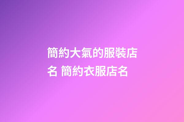 簡約大氣的服裝店名 簡約衣服店名-第1張-店鋪起名-玄機派